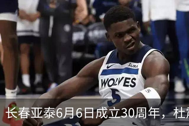 长春亚泰6月6日成立30周年，杜震宇等将回归与球迷联动